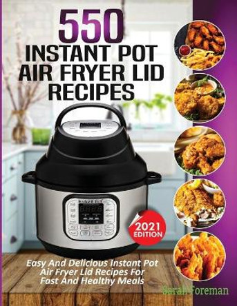 550 Instant Pot Air Fryer Lid Recipes Cookbook: Easy & Delicious Instant Pot Air Fryer Lid Recipes For Fast And Healthy Meals by Sarah Foreman 9781638100256