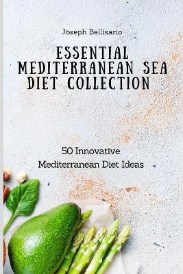 Essential Mediterranean Sea Diet Collection: 50 Innovative Mediterranean Diet Ideas by Joseph Bellisario 9781802774337