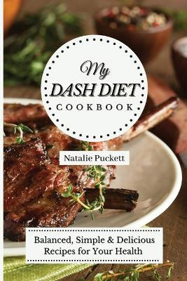 My Dash Diet Cookbook: Balanced, Simple and delicious Recipes for Your Health by Natalie Puckett 9781802773897
