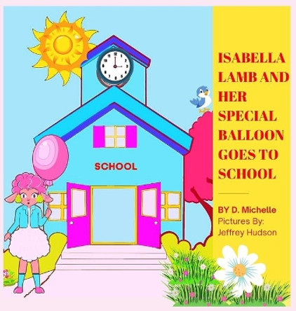 Isabella Lamb And Her Special Balloon Goes To School by D Michelle 9781737368533