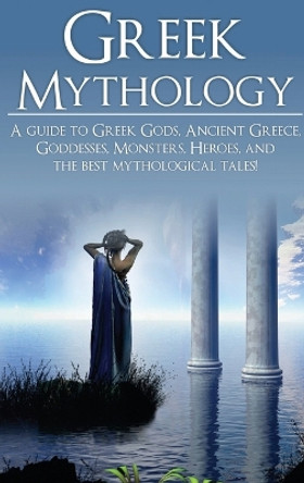 Greek Mythology: A Guide to Greek Gods, Goddesses, Monsters, Heroes, and the Best Mythological Tales by Adam Angelos 9781761032608