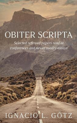 Obiter Scripta: Selected refereed papers read at conferences and newer sundry essays by Ignacio L Götz 9781682356395