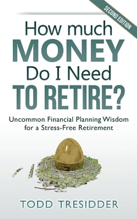 How Much Money Do I Need to Retire?: Uncommon Financial Planning Wisdom for a Stress-Free Retirement by Todd Tresidder 9781939273062