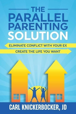 The Parallel Parenting Solution: Eliminate Confict With Your Ex, Create The Life You Want by Carl Knickerbocker Jd 9798526877473