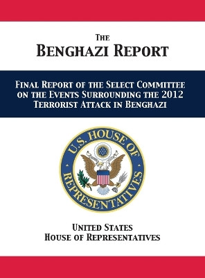 The Benghazi Report: Final Report of the Select Committee on the Events Surrounding the 2012 Terrorist Attack in Benghazi by Us House of Representatives 9781680922776