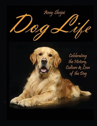 Dog Life: Celebrating the History, Culture & Love of the Dog by Amy Shojai 9781948366175