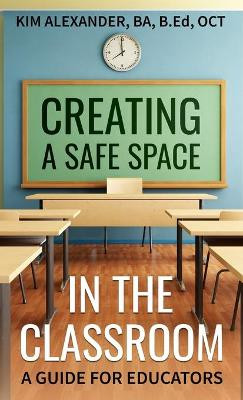 Creating a Safe Space in the Classroom: A Guide for Educators by Kim Alexander 9781777925420