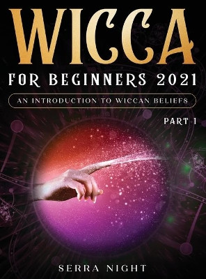 Wicca For Beginners 2021: An Introduction to Wiccan Beliefs Part 1 by Serra Night 9781954182639