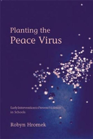 Planting the Peace Virus: Early Intervention to Prevent Violence in Schools by Robyn Hromek 9781904315360