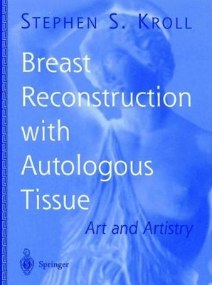 Breast Reconstruction with Autologous Tissue: Art and Artistry by Stephen S. Kroll 9781475781502