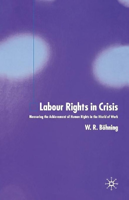 Labour Rights in Crisis: Measuring the Achievement of Human Rights in the World of Work by W. R. Bohning 9781349542536