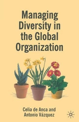 Managing Diversity in the Global Organization: Creating New Business Values by Celia de Anca 9781349285075