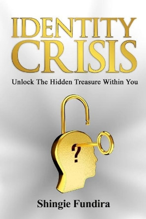 Identity Crisis: Unlock The Hidden Treasure Within You by Shingie Fundira 9781527298538