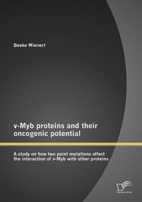 V-Myb Proteins and Their Oncogenic Potential: A Study on How Two Point Mutations Affect the Interaction of V-Myb with Other Proteins by Beeke Wienert 9783842882911