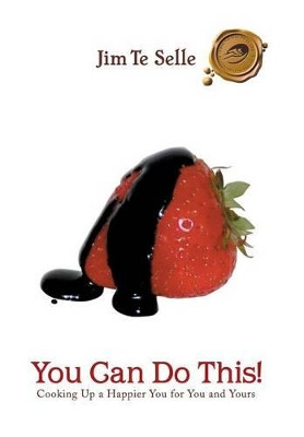 You Can Do This!: Cooking Up a Happier You for You and Yours by Jim Te Selle 9781466972483