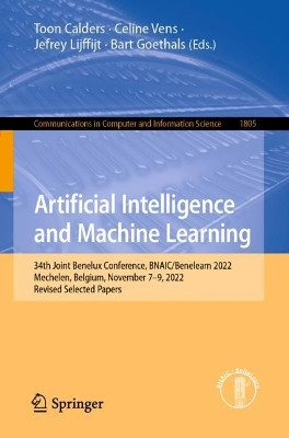 Artificial Intelligence and Machine Learning: 34th Joint Benelux Conference, BNAIC/Benelearn 2022, Mechelen, Belgium, November 7–9, 2022, Revised Selected Papers by Toon Calders 9783031391439
