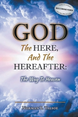 God, The Here, and the Hereafter: The Way to Heaven by Norman B Talsoe 9781778831690