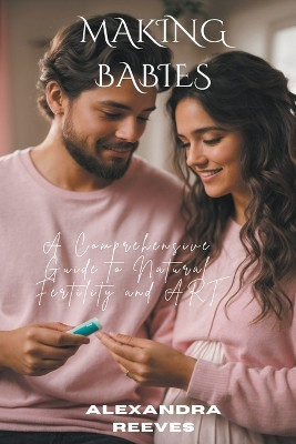 Making Babies - A Comprehensive Guide to Natural Fertility and Art by Alexandra Reeves 9798223336068