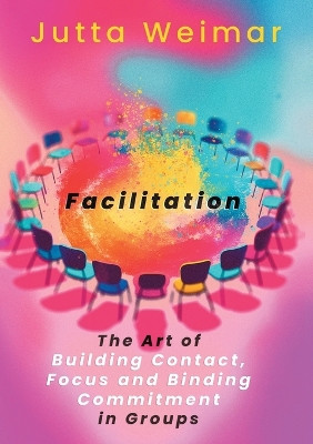 Facilitation: The Art of Building Contact., Focus and Binding Commitment in Groups by Jutta Weimar 9783758301049