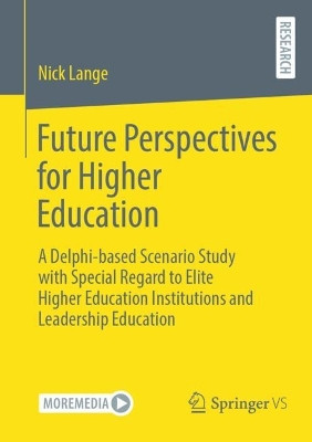 Future Perspectives for Higher Education: A Delphi-based Scenario Study with Special Regard to Elite Higher Education Institutions and Leadership Education by Nick Lange 9783658407117
