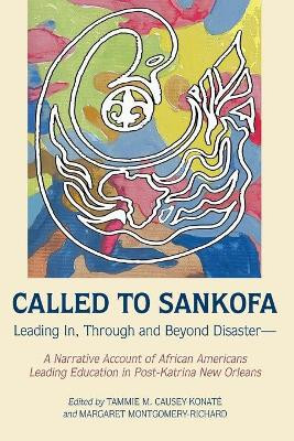 Called to Sankofa: Leading In, Through and Beyond Disaster-A Narrative Account of African Americans Leading Education in Post-Katrina New Orleans by Tammie M. Causey-Konate 9781433129957