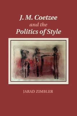 J. M. Coetzee and the Politics of Style by Jarad Zimbler 9781107624597