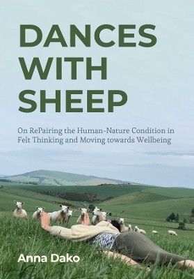 Dances with Sheep: On RePairing the Human–Nature Condition in Felt Thinking and Moving towards Wellbeing by Anna Dako 9781789386936