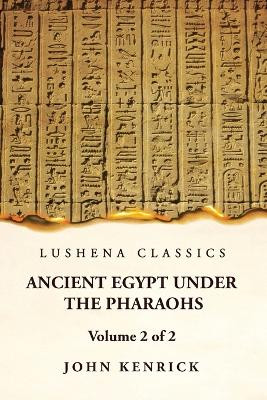Ancient Egypt Under the Pharaohs Volume 2 of 2 by John Kenrick 9781639236749