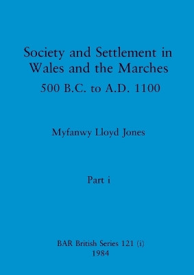 Society and Settlement in Wales and the Marches, Part i: 500 B.C. to A.D. 1100 by Myfanwy Lloyd Jones 9781407391052