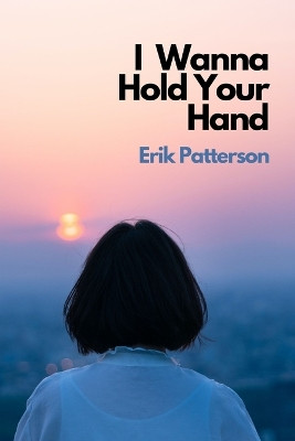 I Wanna Hold Your Hand by Erik Patterson 9781737985372