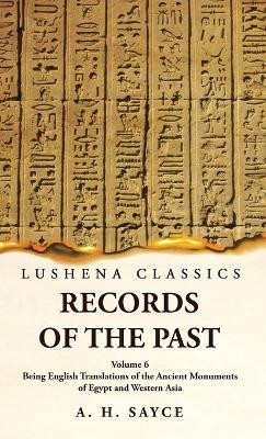 Records of the Past Being English Translations of the Ancient Monuments of Egypt and Western Asia by A. H. Sayce Volume 6 by A H Sayce 9781639239269
