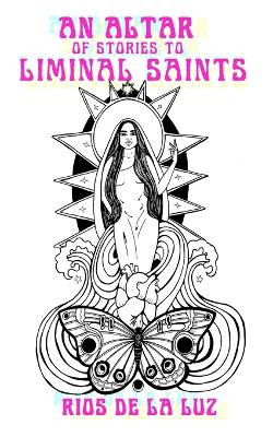 An Altar of Stories to Liminal Saints by Rios de la Luz 9781940885605