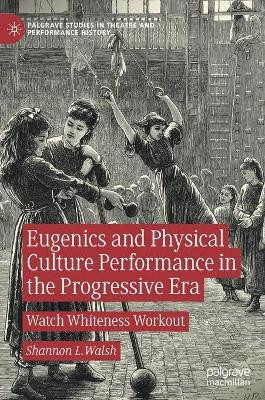 Eugenics and Physical Culture Performance in the Progressive Era: Watch Whiteness Workout by Shannon L. Walsh 9783030587635
