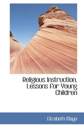 Religious Instruction, Lessons for Young Children by Elizabeth Mayo 9781103145133