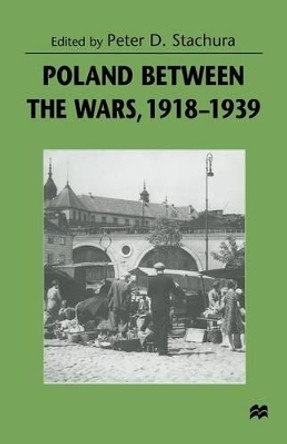 Poland between the Wars, 1918-1939 by Peter D. Stachura 9781349269440