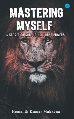 Mastering Myself - A Secret To Subdue Hell Bent Powers by Hemanth Kumar Makkena 9789393388971