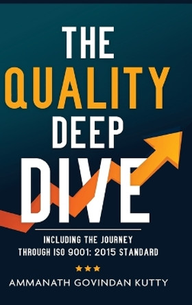 The Quality Deep Dive: Including the journey through ISO 9001: 2015 Standard by Ammanath Govindan Kutty 9781636404912