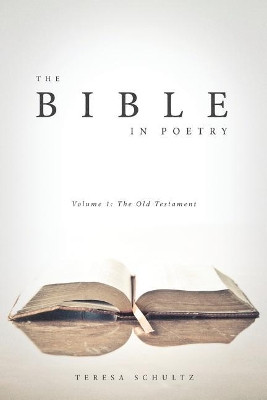 The Bible in Poetry: Volume 1: The Old Testament by Teresa Schultz 9781939815255