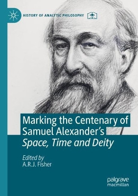 Marking the Centenary of Samuel Alexander's Space, Time and Deity by A.R.J. Fisher 9783030651237