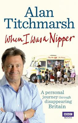 When I Was a Nipper: The Way We Were in Disappearing Britain by Alan Titchmarsh 9781849901529
