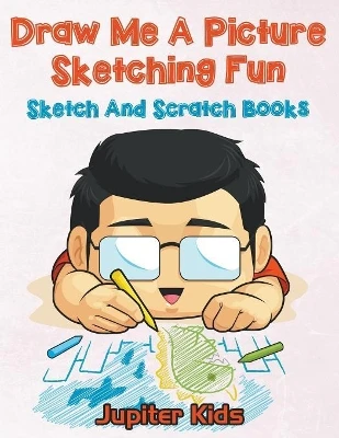 Draw Me A Picture Sketching Fun: Sketch And Scratch Books by Jupiter Kids 9781683053927