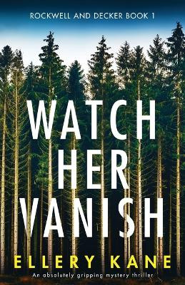Watch Her Vanish: An absolutely gripping mystery thriller by Ellery Kane 9781838888572
