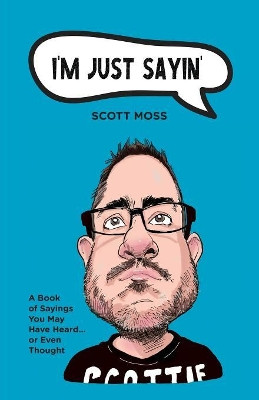 I'm Just Sayin': A Book of Sayings You May Have Heard or Even Thought by Scott Moss 9781525543074