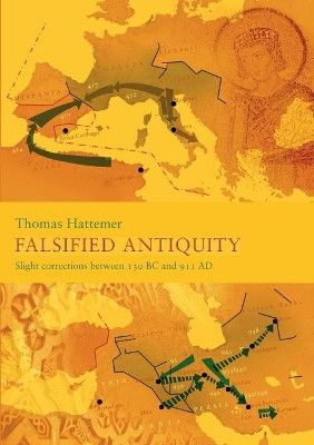 Falsified Antiquity: Slight corrections between 130 BC and 911 AD by Thomas Hattemer 9783754362129