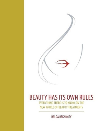 Beauty Has Its Own Rules: Everything There Is to Know on the New World of Beauty Treatments by Helga Rekanaty 9781543751147