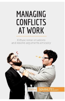 Managing Conflicts at Work: Diffuse tense situations and resolve arguments amicably by 50minutes 9782806284624