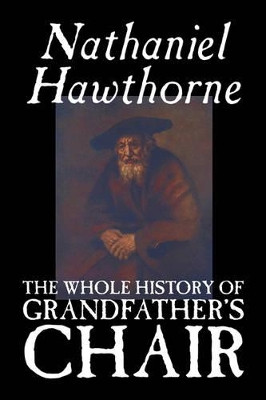 The Whole History of Grandfather's Chair by Nathaniel Hawthorne 9781598181296