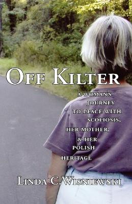 Off Kilter: A Woman's Journey to Peace with Scoliosis, Her Mother, and Her Polish Heritage by Linda C. Wisniewski 9781597190121