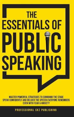 The Essentials of Public Speaking: Master Powerful Strategies to Command The Stage, Speak Confidently, and Deliver The Speech Everyone Remembers, Even With Fear & Anxiety by Professional Skz Publishing 9781963142020
