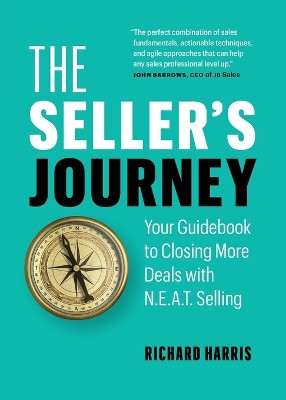 The Seller's Journey: Your Guidebook to Closing More Deals with N.E.A.T. Selling by Richard Harris 9781774584064